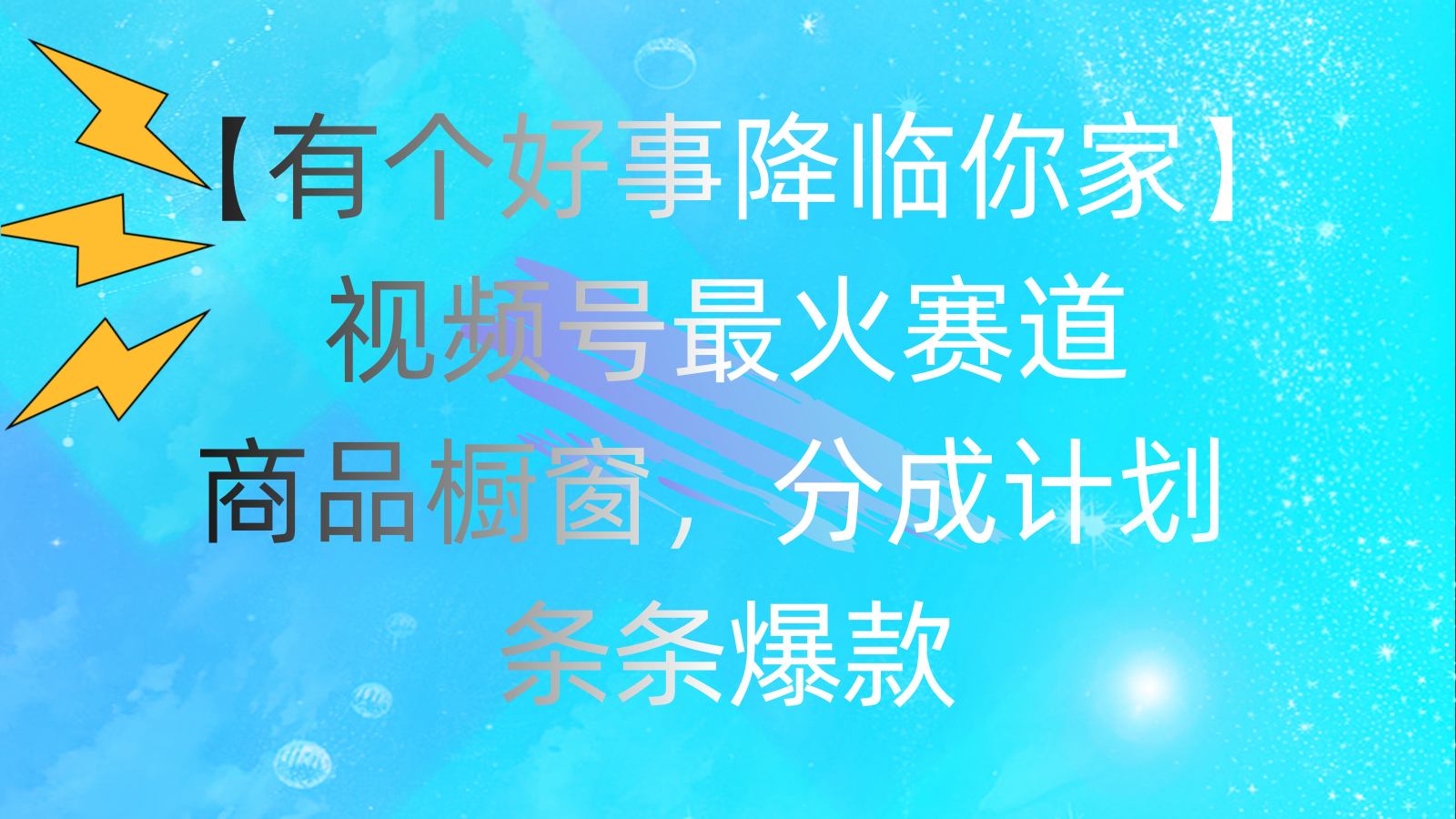 有个好事 降临你家：视频号最火赛道，商品橱窗，分成计划 条条爆款-365资源网