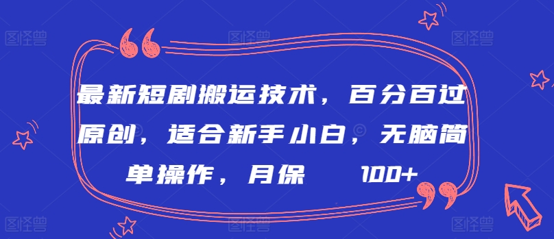 最新短剧搬运技术，百分百过原创，适合新手小白，无脑简单操作，月保底2000+-365资源网