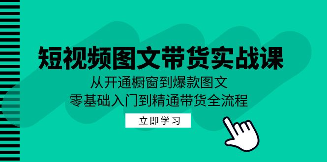 短视频图文带货实战课：从开通橱窗到爆款图文，零基础入门到精通带货-365资源网