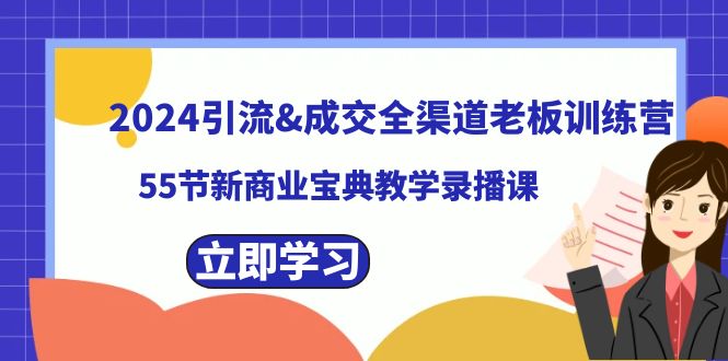 2024引流&成交全渠道老板训练营，55节新商业宝典教学录播课-365资源网