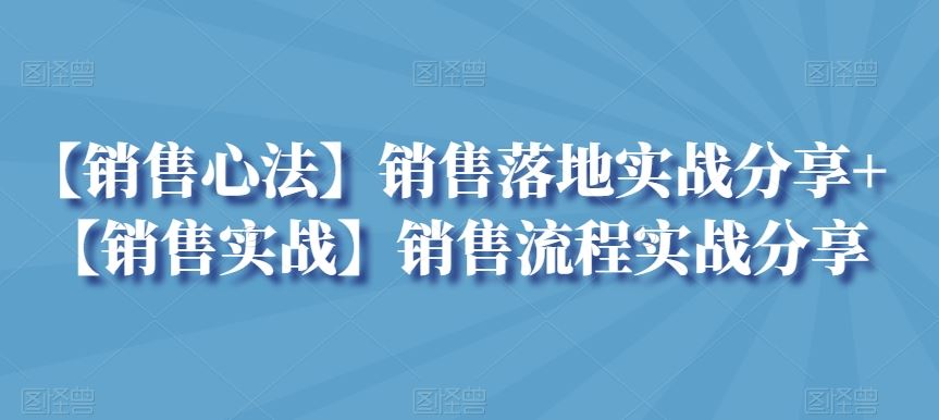 【销售心法】销售落地实战分享+【销售实战】销售流程实战分享-365资源网