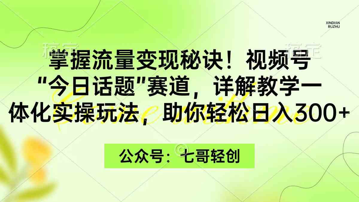 （9437期）掌握流量变现秘诀！视频号“今日话题”赛道，一体化实操玩法，助你日入300+-365资源网